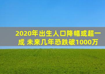 2020年出生人口降幅或超一成 未来几年恐跌破1000万